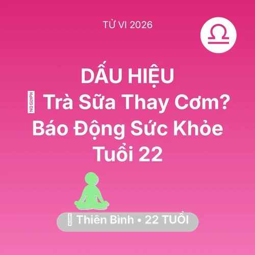 Vận hạn Thiên Bình sinh năm 2004 trong năm (2026): 🥤 Trà Sữa Thay Cơm? Báo Động Sức Khỏe Thiên Bình Tuổi 22