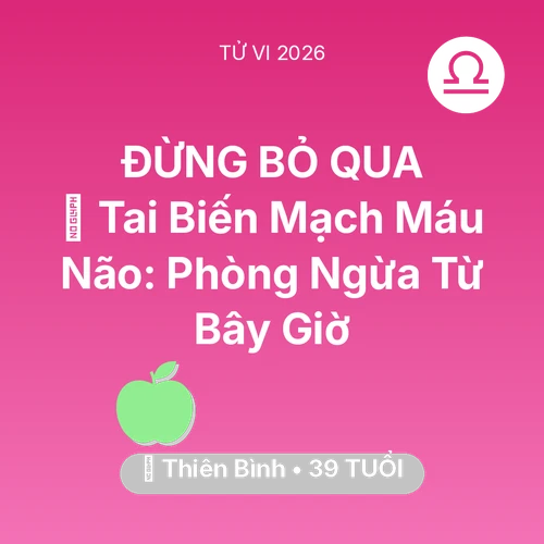 Tử vi Thiên Bình sinh năm 1987 trong năm 2026: 🧠 Tai Biến Mạch Máu Não: Thiên Bình Phòng Ngừa Từ Bây Giờ