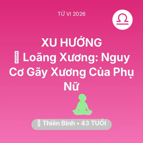 Tử vi Thiên Bình sinh năm 1983 trong năm 2026: 🦴 Loãng Xương: Nguy Cơ Gãy Xương Của Thiên Bình Phụ Nữ