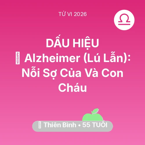 Vận hạn Thiên Bình sinh năm 1971 trong năm (2026): 👵 Alzheimer (Lú Lẫn): Nỗi Sợ Của Thiên Bình Và Con Cháu