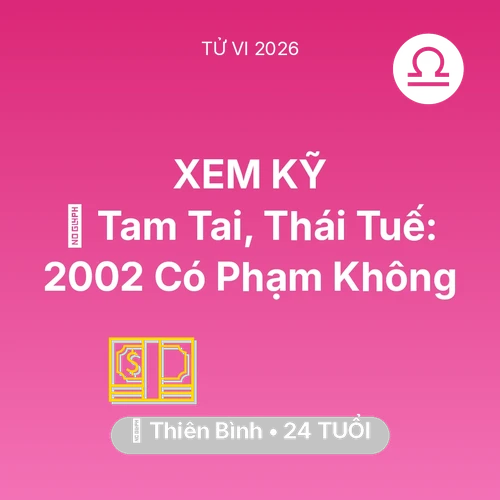 Vận hạn Thiên Bình sinh năm 2002 trong năm (2026): 👹 Tam Tai, Thái Tuế: Thiên Bình 2002 Có Phạm Không