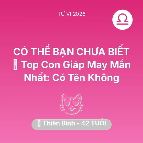 Tử vi Thiên Bình sinh năm 1984 trong năm 2026: 🏆 Top Con Giáp May Mắn Nhất: Có Tên Thiên Bình Không