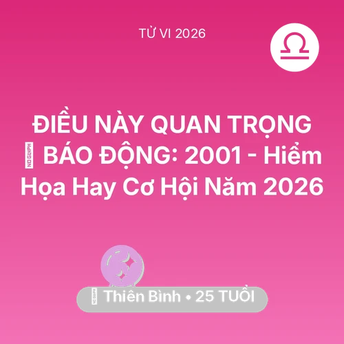 Vận hạn Thiên Bình sinh năm 2001 trong năm (2026): 🚨 BÁO ĐỘNG: Thiên Bình 2001 - Hiểm Họa Hay Cơ Hội Năm 2026