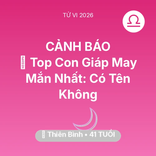 Tử vi Thiên Bình sinh năm 1985 trong năm 2026: 🏆 Top Con Giáp May Mắn Nhất: Có Tên Thiên Bình Không