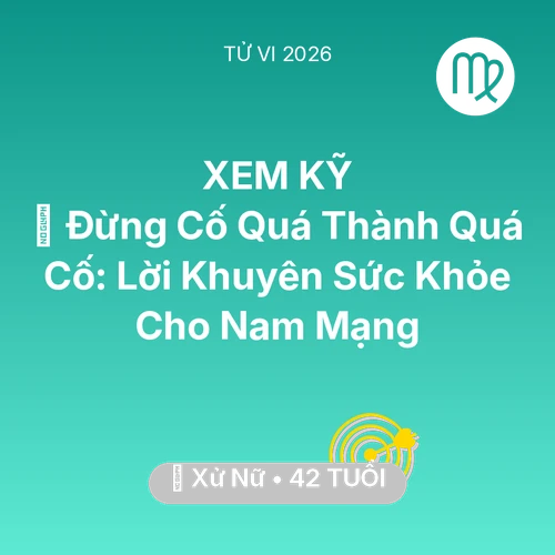 Tử vi Xử Nữ sinh năm 1984 trong năm 2026: 🛑 Đừng Cố Quá Thành Quá Cố: Lời Khuyên Sức Khỏe Cho Nam Mạng Xử Nữ