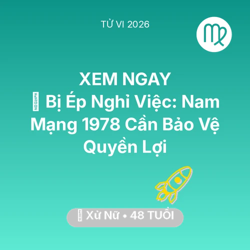 Vận hạn Xử Nữ sinh năm 1978 trong năm (2026): 📉 Bị Ép Nghỉ Việc: Nam Mạng Xử Nữ 1978 Cần Bảo Vệ Quyền Lợi