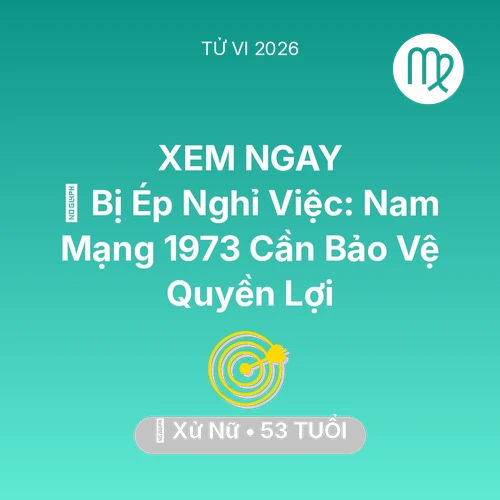 Xem tử vi Xử Nữ sinh năm 1973 Nam Mạng: 📉 Bị Ép Nghỉ Việc: Nam Mạng Xử Nữ 1973 Cần Bảo Vệ Quyền Lợi