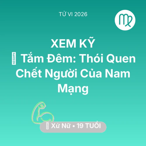 Vận hạn Xử Nữ sinh năm 2007 trong năm (2026): 🥶 Tắm Đêm: Thói Quen Chết Người Của Nam Mạng Xử Nữ