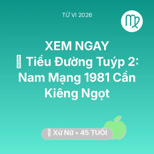 Vận hạn Xử Nữ sinh năm 1981 trong năm (2026): 🛑 Tiểu Đường Tuýp 2: Nam Mạng Xử Nữ 1981 Cần Kiêng Ngọt