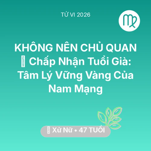Vận hạn Xử Nữ sinh năm 1979 trong năm (2026): 🕊️ Chấp Nhận Tuổi Già: Tâm Lý Vững Vàng Của Nam Mạng Xử Nữ