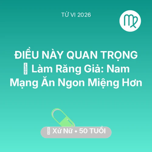 Vận hạn Xử Nữ sinh năm 1976 trong năm (2026): 🦷 Làm Răng Giả: Nam Mạng Xử Nữ Ăn Ngon Miệng Hơn
