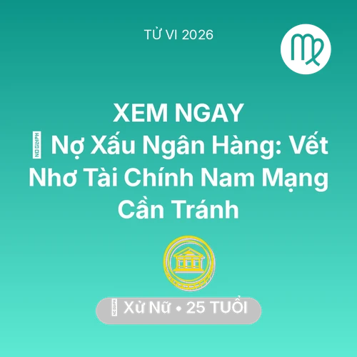 Vận hạn Xử Nữ sinh năm 2001 trong năm (2026): 💳 Nợ Xấu Ngân Hàng: Vết Nhơ Tài Chính Nam Mạng Xử Nữ Cần Tránh