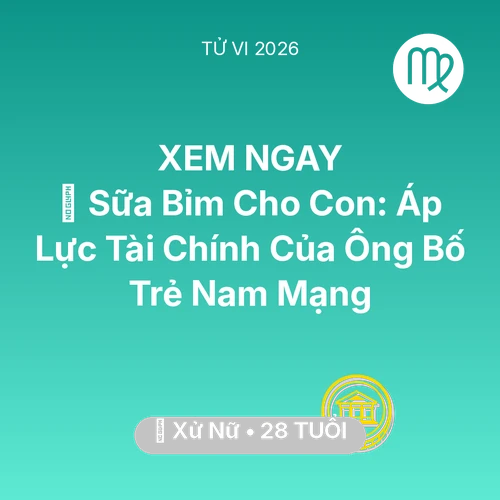 Vận hạn Xử Nữ sinh năm 1998 trong năm (2026): 🍼 Sữa Bỉm Cho Con: Áp Lực Tài Chính Của Ông Bố Trẻ Nam Mạng Xử Nữ