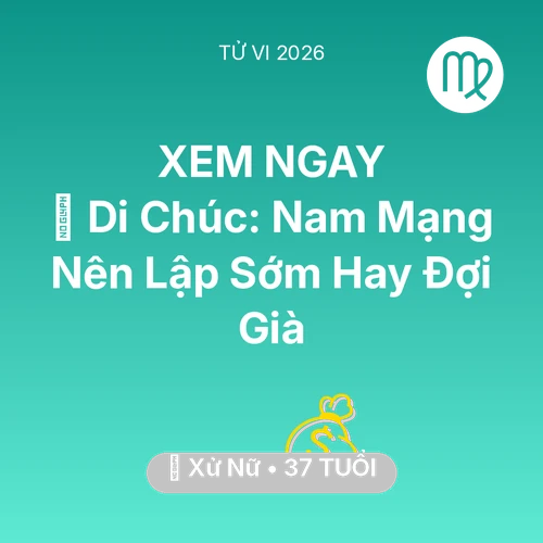 Vận hạn Xử Nữ sinh năm 1989 trong năm (2026): 📜 Di Chúc: Nam Mạng Xử Nữ Nên Lập Sớm Hay Đợi Già
