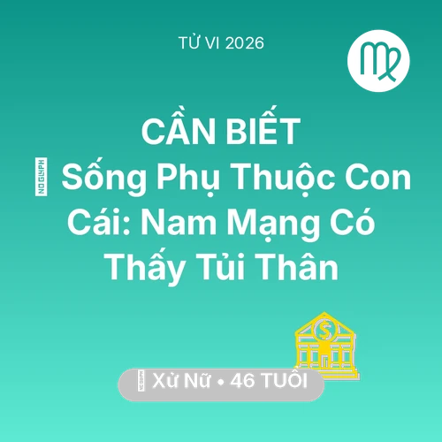 Vận hạn Xử Nữ sinh năm 1980 trong năm (2026): 👵 Sống Phụ Thuộc Con Cái: Nam Mạng Xử Nữ Có Thấy Tủi Thân