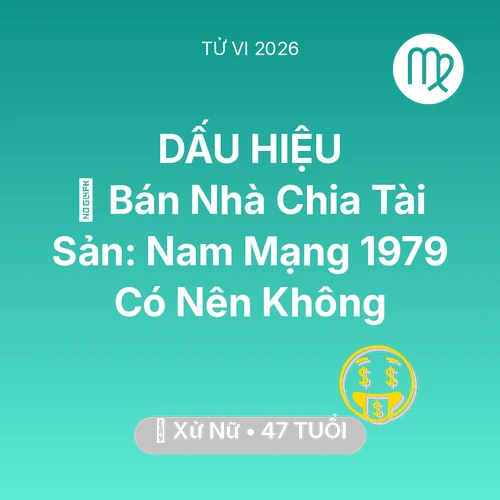 Tử vi Xử Nữ sinh năm 1979 trong năm 2026: 🏠 Bán Nhà Chia Tài Sản: Nam Mạng Xử Nữ 1979 Có Nên Không