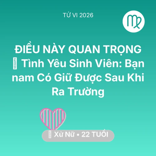 Vận hạn Xử Nữ sinh năm 2004 trong năm (2026): 🎓 Tình Yêu Sinh Viên: Bạn nam Có Giữ Được Sau Khi Ra Trường