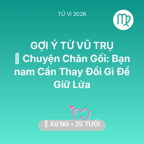 Tử vi Xử Nữ sinh năm 2001 trong năm 2026: 🛌 Chuyện Chăn Gối: Bạn nam Xử Nữ Cần Thay Đổi Gì Để Giữ Lửa
