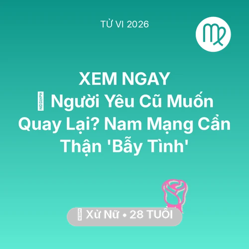 Vận hạn Xử Nữ sinh năm 1998 trong năm (2026): 🔥 Người Yêu Cũ Muốn Quay Lại? Nam Mạng Xử Nữ Cẩn Thận 'Bẫy Tình'