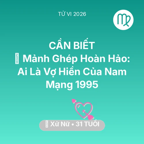 Vận hạn Xử Nữ sinh năm 1995 trong năm (2026): 🧩 Mảnh Ghép Hoàn Hảo: Ai Là Vợ Hiền Của Nam Mạng Xử Nữ 1995