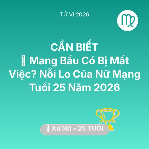 Xem tử vi Xử Nữ sinh năm 2001 Nữ Mạng: 🤰 Mang Bầu Có Bị Mất Việc? Nỗi Lo Của Nữ Mạng Xử Nữ Tuổi 25 Năm 2026