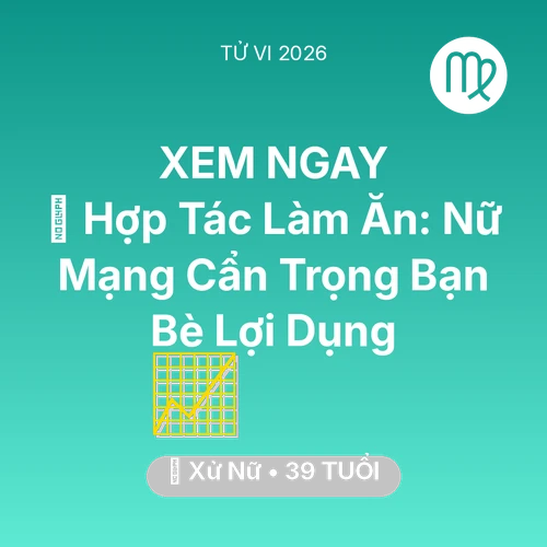 Vận hạn Xử Nữ sinh năm 1987 trong năm (2026): 🤝 Hợp Tác Làm Ăn: Nữ Mạng Xử Nữ Cẩn Trọng Bạn Bè Lợi Dụng