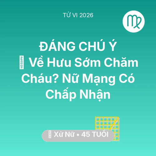 Tử vi Xử Nữ sinh năm 1981 trong năm 2026: 🚪 Về Hưu Sớm Chăm Cháu? Nữ Mạng Xử Nữ Có Chấp Nhận