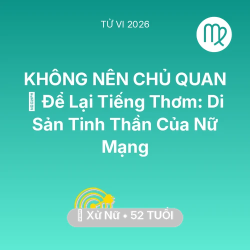 Tử vi Xử Nữ sinh năm 1974 trong năm 2026: 🕊️ Để Lại Tiếng Thơm: Di Sản Tinh Thần Của Nữ Mạng Xử Nữ