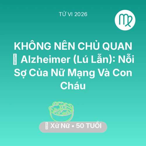 Tử vi Xử Nữ sinh năm 1976 trong năm 2026: 👵 Alzheimer (Lú Lẫn): Nỗi Sợ Của Nữ Mạng Xử Nữ Và Con Cháu