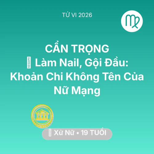 Tử vi Xử Nữ sinh năm 2007 trong năm 2026: 💅 Làm Nail, Gội Đầu: Khoản Chi Không Tên Của Nữ Mạng Xử Nữ