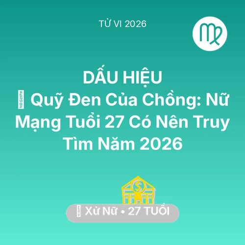 Tử vi Xử Nữ sinh năm 1999 trong năm 2026: 🤐 Quỹ Đen Của Chồng: Nữ Mạng Xử Nữ Tuổi 27 Có Nên Truy Tìm Năm 2026