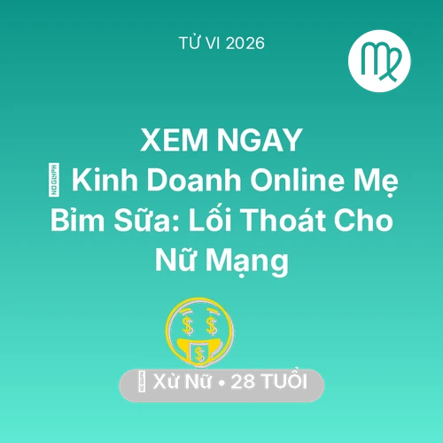Tử vi Xử Nữ sinh năm 1998 trong năm 2026: 💼 Kinh Doanh Online Mẹ Bỉm Sữa: Lối Thoát Cho Nữ Mạng Xử Nữ