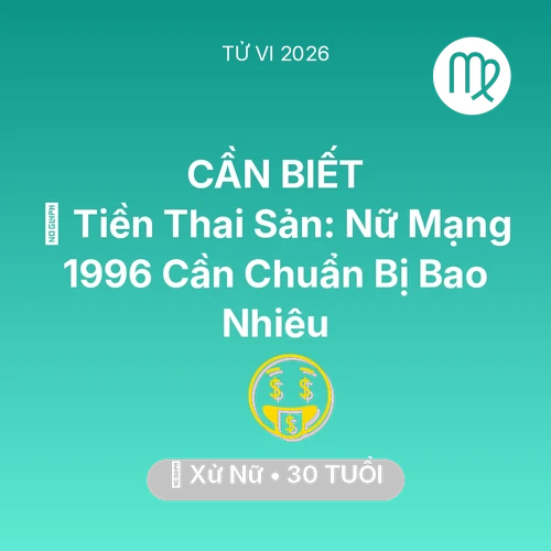 Vận hạn Xử Nữ sinh năm 1996 trong năm (2026): 💰 Tiền Thai Sản: Nữ Mạng Xử Nữ 1996 Cần Chuẩn Bị Bao Nhiêu