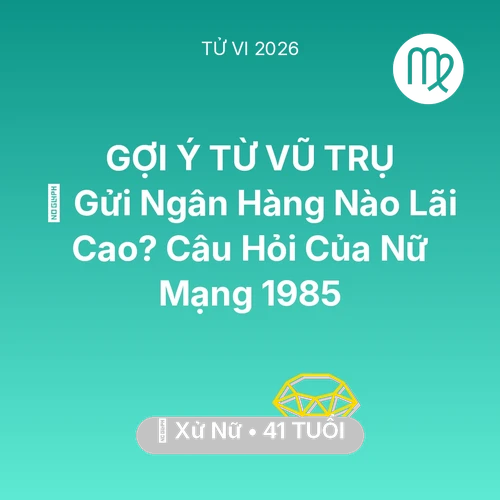 Tử vi Xử Nữ sinh năm 1985 trong năm 2026: 🏦 Gửi Ngân Hàng Nào Lãi Cao? Câu Hỏi Của Nữ Mạng Xử Nữ 1985