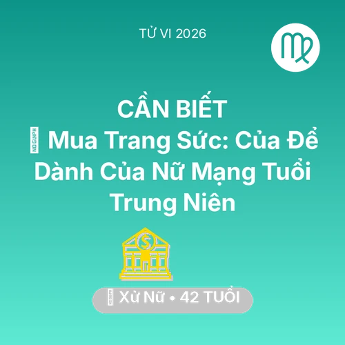 Tử vi Xử Nữ sinh năm 1984 trong năm 2026: 💍 Mua Trang Sức: Của Để Dành Của Nữ Mạng Xử Nữ Tuổi Trung Niên