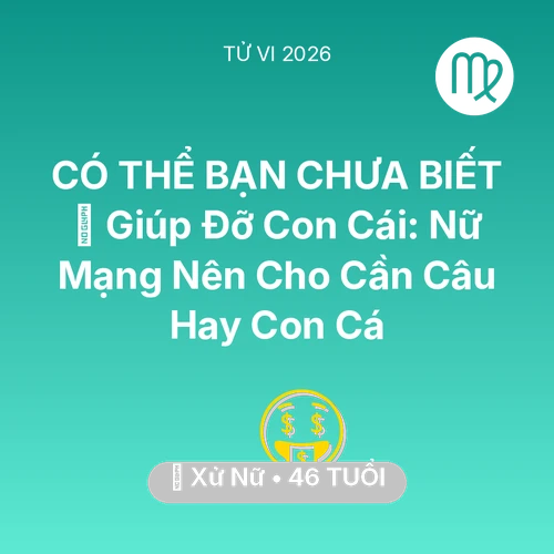 Vận hạn Xử Nữ sinh năm 1980 trong năm (2026): 🤝 Giúp Đỡ Con Cái: Nữ Mạng Xử Nữ Nên Cho Cần Câu Hay Con Cá