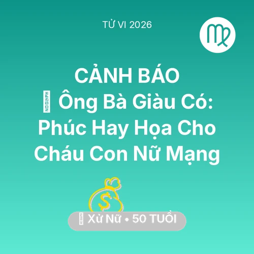 Tử vi Xử Nữ sinh năm 1976 trong năm 2026: 👴 Ông Bà Giàu Có: Phúc Hay Họa Cho Cháu Con Nữ Mạng Xử Nữ