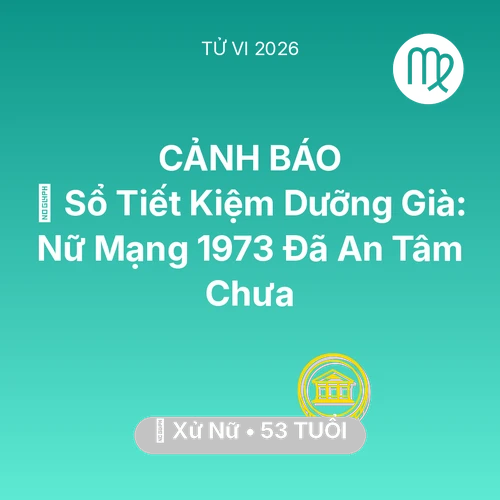 Vận hạn Xử Nữ sinh năm 1973 trong năm (2026): 👵 Sổ Tiết Kiệm Dưỡng Già: Nữ Mạng Xử Nữ 1973 Đã An Tâm Chưa