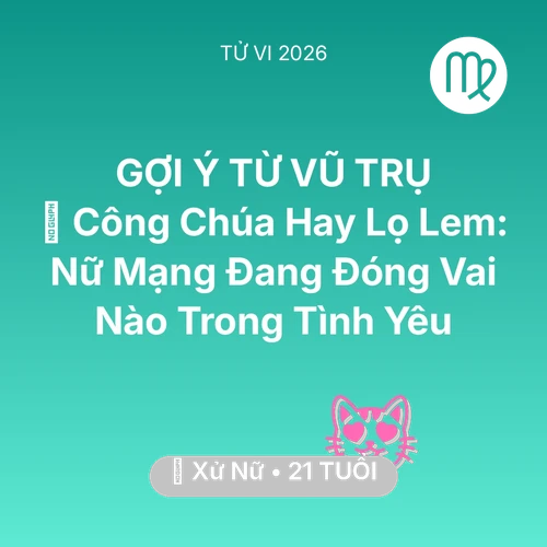 Xem tử vi Xử Nữ sinh năm 2005 Nữ Mạng: 👸 Công Chúa Hay Lọ Lem: Nữ Mạng Xử Nữ Đang Đóng Vai Nào Trong Tình Yêu
