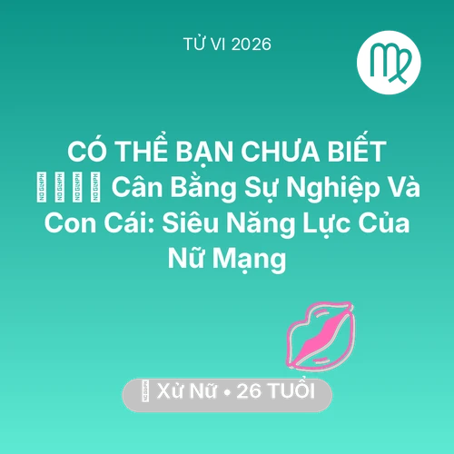 Vận hạn Xử Nữ sinh năm 2000 trong năm (2026): 👨‍👩‍👧‍👦 Cân Bằng Sự Nghiệp Và Con Cái: Siêu Năng Lực Của Nữ Mạng Xử Nữ