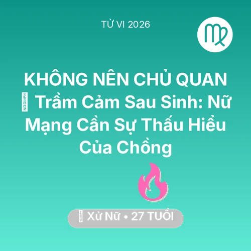 Tử vi Xử Nữ sinh năm 1999 trong năm 2026: 🤰 Trầm Cảm Sau Sinh: Nữ Mạng Xử Nữ Cần Sự Thấu Hiểu Của Chồng