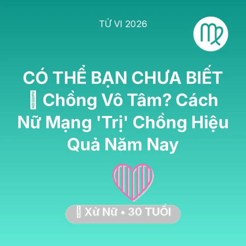 Vận hạn Xử Nữ sinh năm 1996 trong năm (2026): 💔 Chồng Vô Tâm? Cách Nữ Mạng Xử Nữ 'Trị' Chồng Hiệu Quả Năm Nay