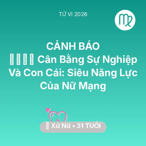 Vận hạn Xử Nữ sinh năm 1995 trong năm (2026): 👨‍👩‍👧‍👦 Cân Bằng Sự Nghiệp Và Con Cái: Siêu Năng Lực Của Nữ Mạng Xử Nữ
