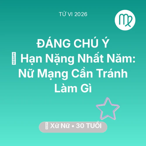 Vận hạn Xử Nữ sinh năm 1996 trong năm (2026): 📉 Hạn Nặng Nhất Năm: Nữ Mạng Xử Nữ Cần Tránh Làm Gì