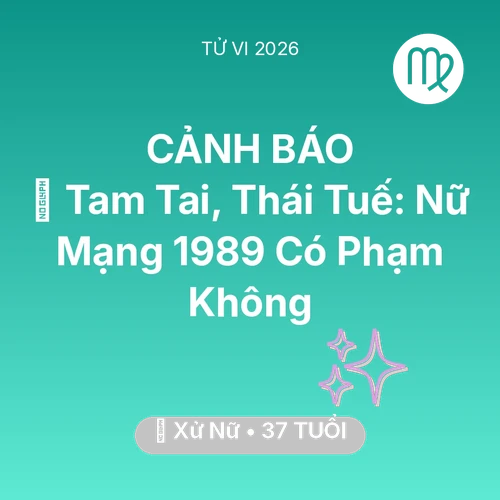 Tử vi Xử Nữ sinh năm 1989 trong năm 2026: 👹 Tam Tai, Thái Tuế: Nữ Mạng Xử Nữ 1989 Có Phạm Không