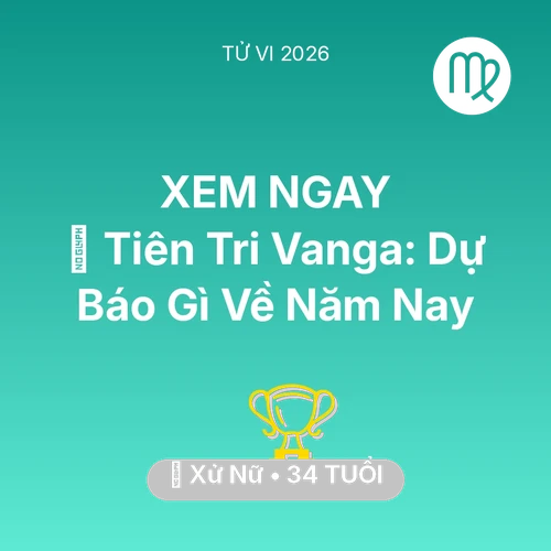 Vận hạn Xử Nữ sinh năm 1992 trong năm (2026): 🔮 Tiên Tri Vanga: Dự Báo Gì Về Xử Nữ Năm Nay