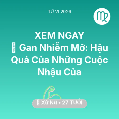 Tử vi Xử Nữ sinh năm 1999 trong năm 2026: 🍷 Gan Nhiễm Mỡ: Hậu Quả Của Những Cuộc Nhậu Của Xử Nữ