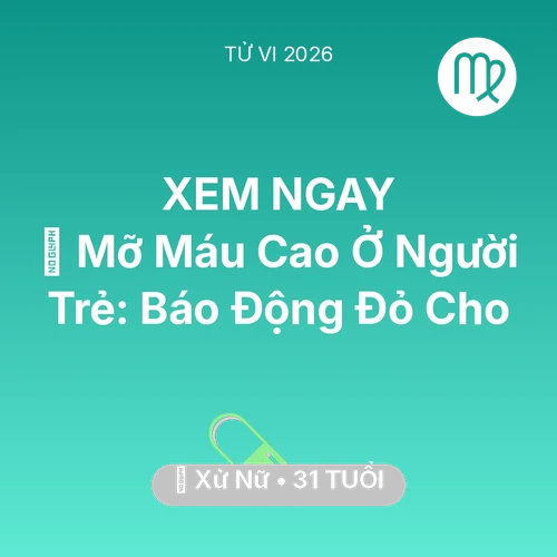 Vận hạn Xử Nữ sinh năm 1995 trong năm (2026): 🩸 Mỡ Máu Cao Ở Người Trẻ: Báo Động Đỏ Cho Xử Nữ