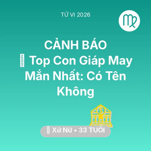 Vận hạn Xử Nữ sinh năm 1993 trong năm (2026): 🏆 Top Con Giáp May Mắn Nhất: Có Tên Xử Nữ Không