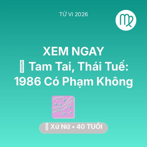 Vận hạn Xử Nữ sinh năm 1986 trong năm (2026): 👹 Tam Tai, Thái Tuế: Xử Nữ 1986 Có Phạm Không